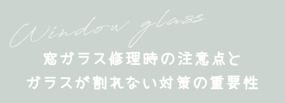 窓ガラス修理時の注意点とガラスが割れない対策の重要性
